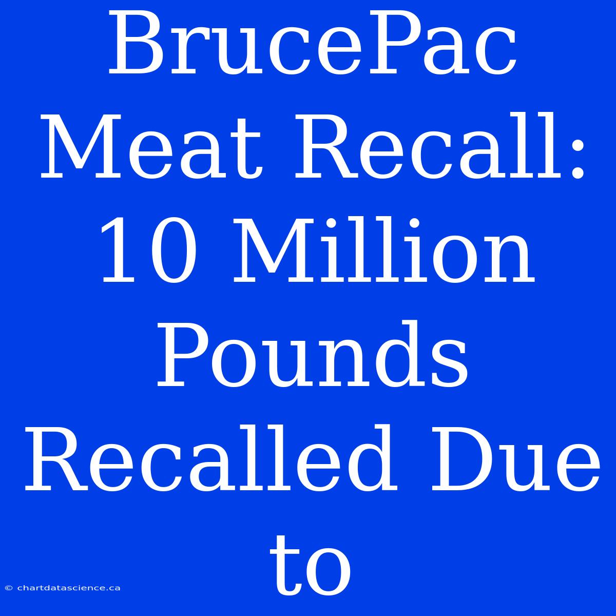 BrucePac Meat Recall: 10 Million Pounds Recalled Due To