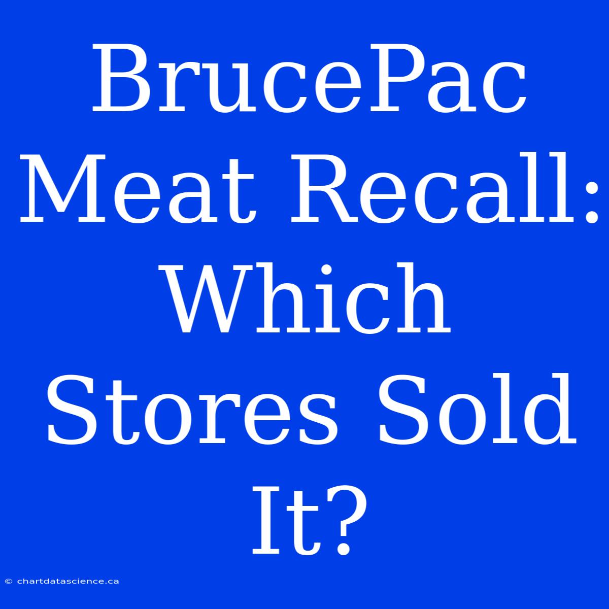 BrucePac Meat Recall: Which Stores Sold It?