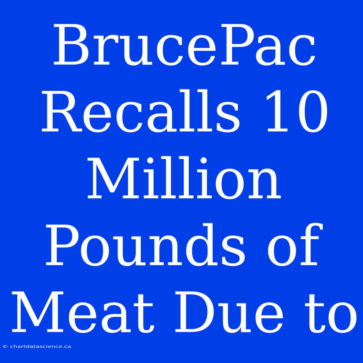 BrucePac Recalls 10 Million Pounds Of Meat Due To