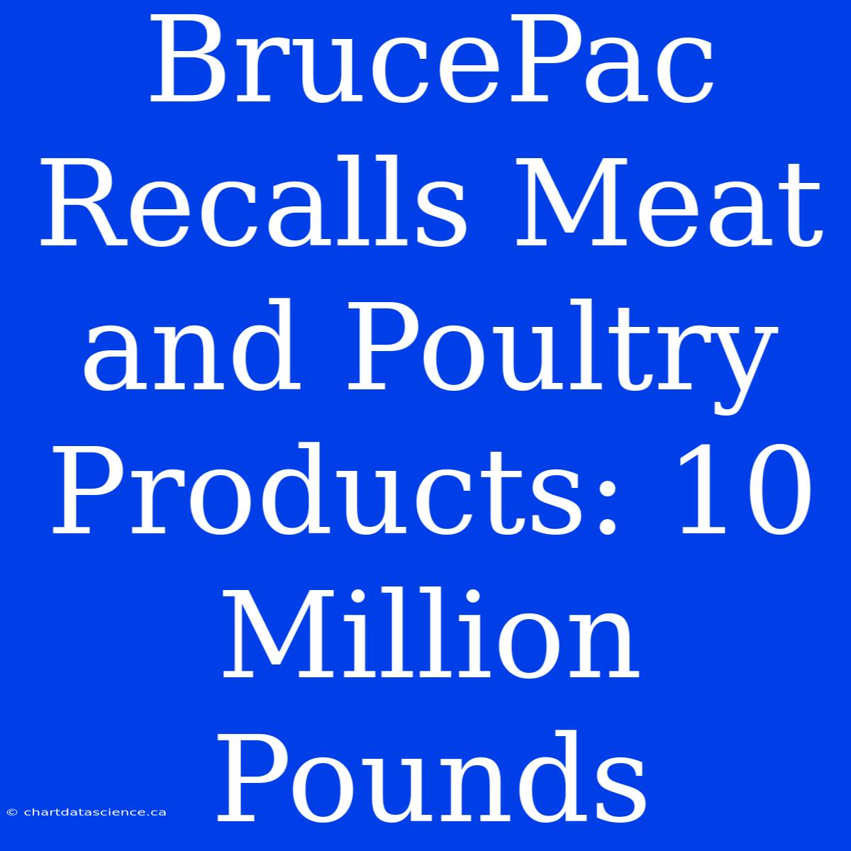 BrucePac Recalls Meat And Poultry Products: 10 Million Pounds