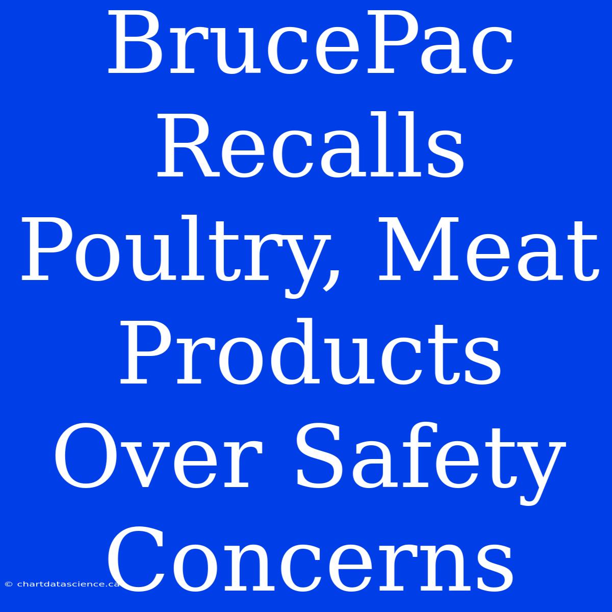 BrucePac Recalls Poultry, Meat Products Over Safety Concerns