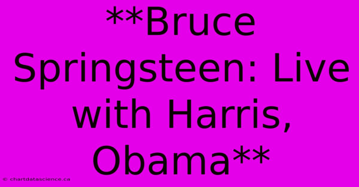 **Bruce Springsteen: Live With Harris, Obama**