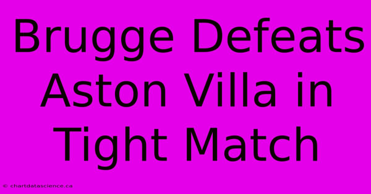 Brugge Defeats Aston Villa In Tight Match