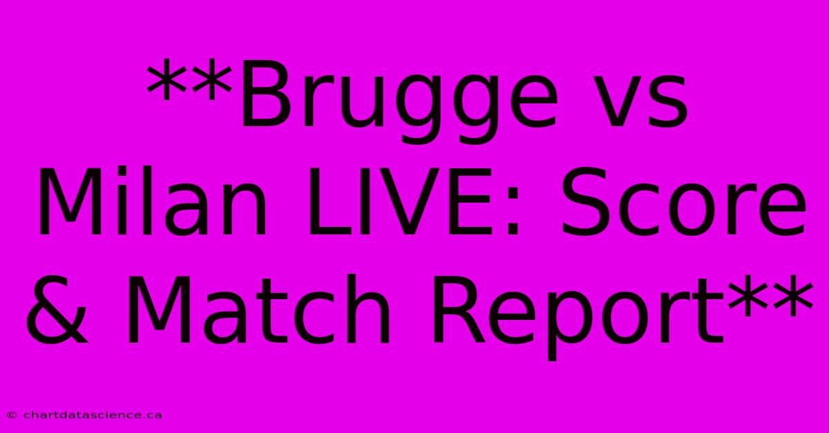 **Brugge Vs Milan LIVE: Score & Match Report**