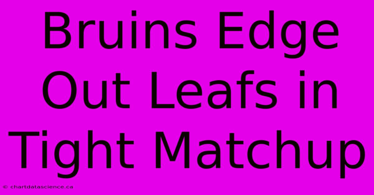 Bruins Edge Out Leafs In Tight Matchup