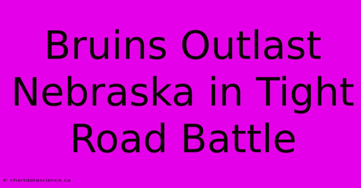 Bruins Outlast Nebraska In Tight Road Battle