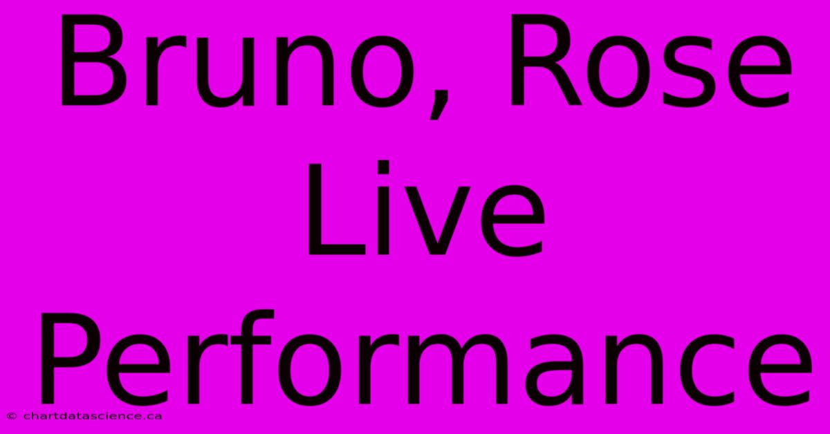 Bruno, Rose Live Performance