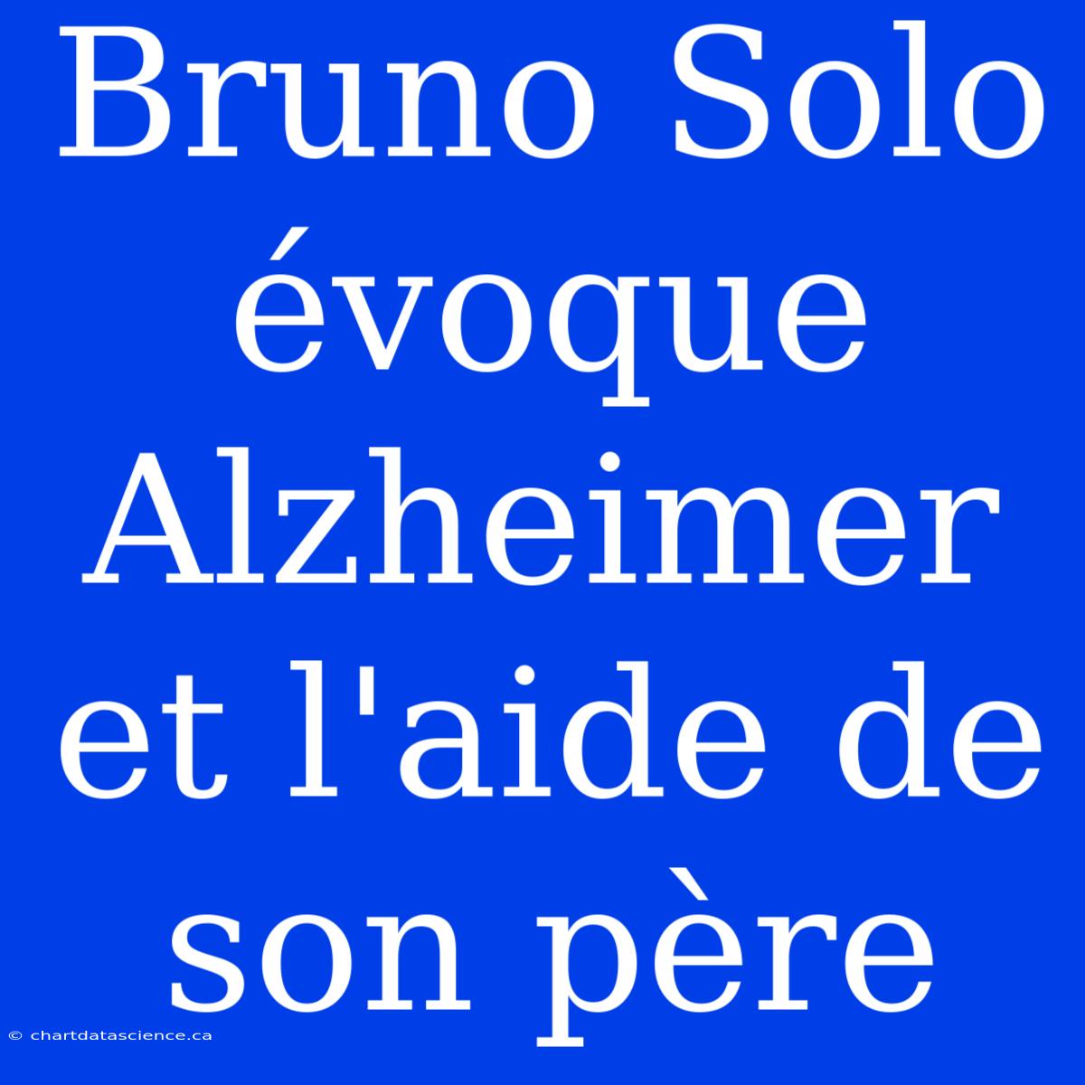 Bruno Solo Évoque Alzheimer Et L'aide De Son Père