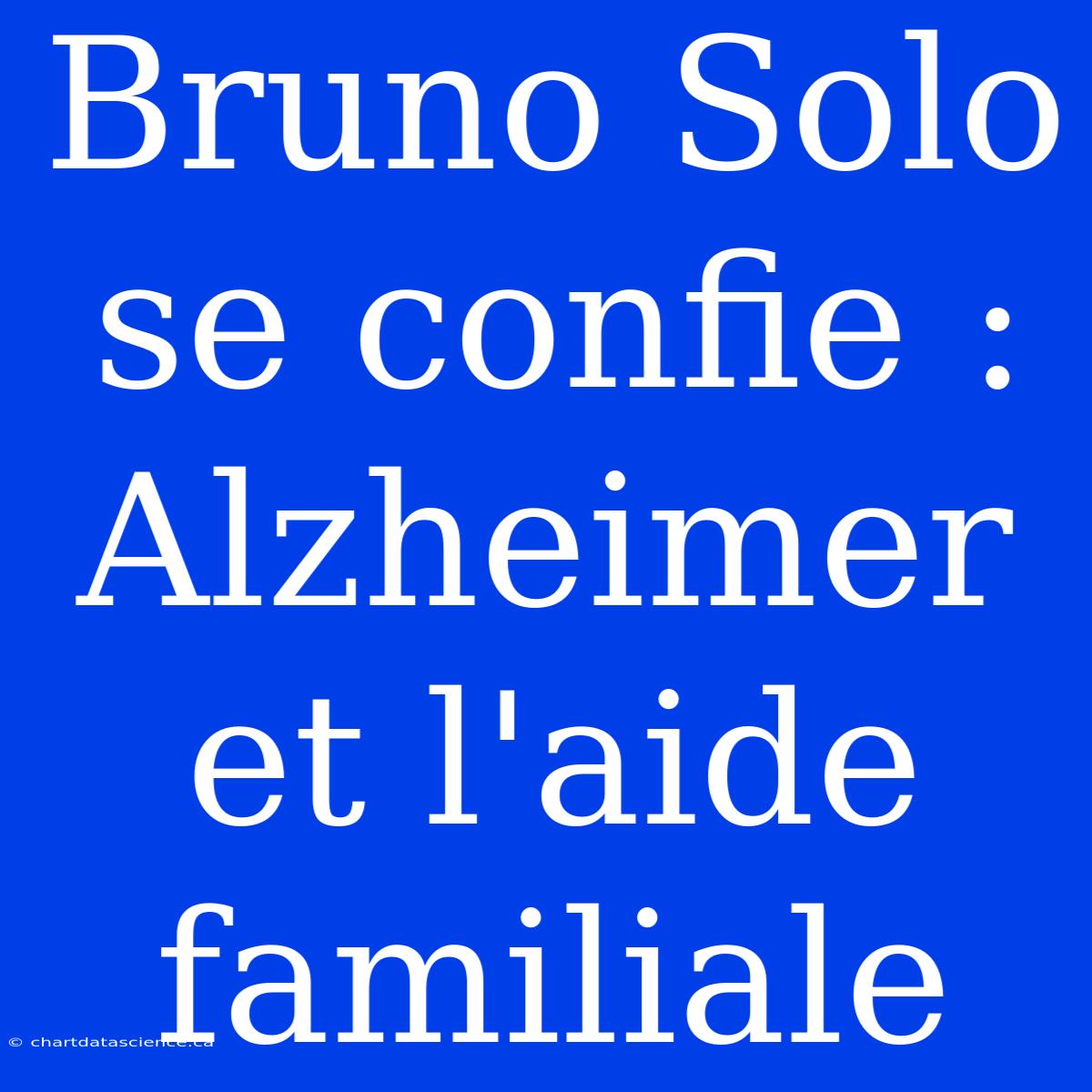 Bruno Solo Se Confie : Alzheimer Et L'aide Familiale