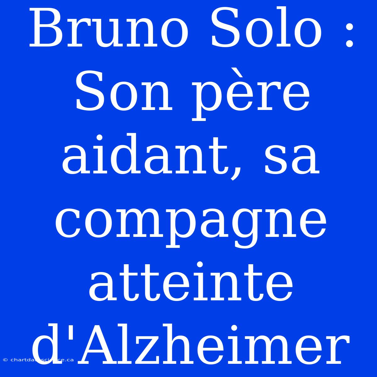 Bruno Solo : Son Père Aidant, Sa Compagne Atteinte D'Alzheimer