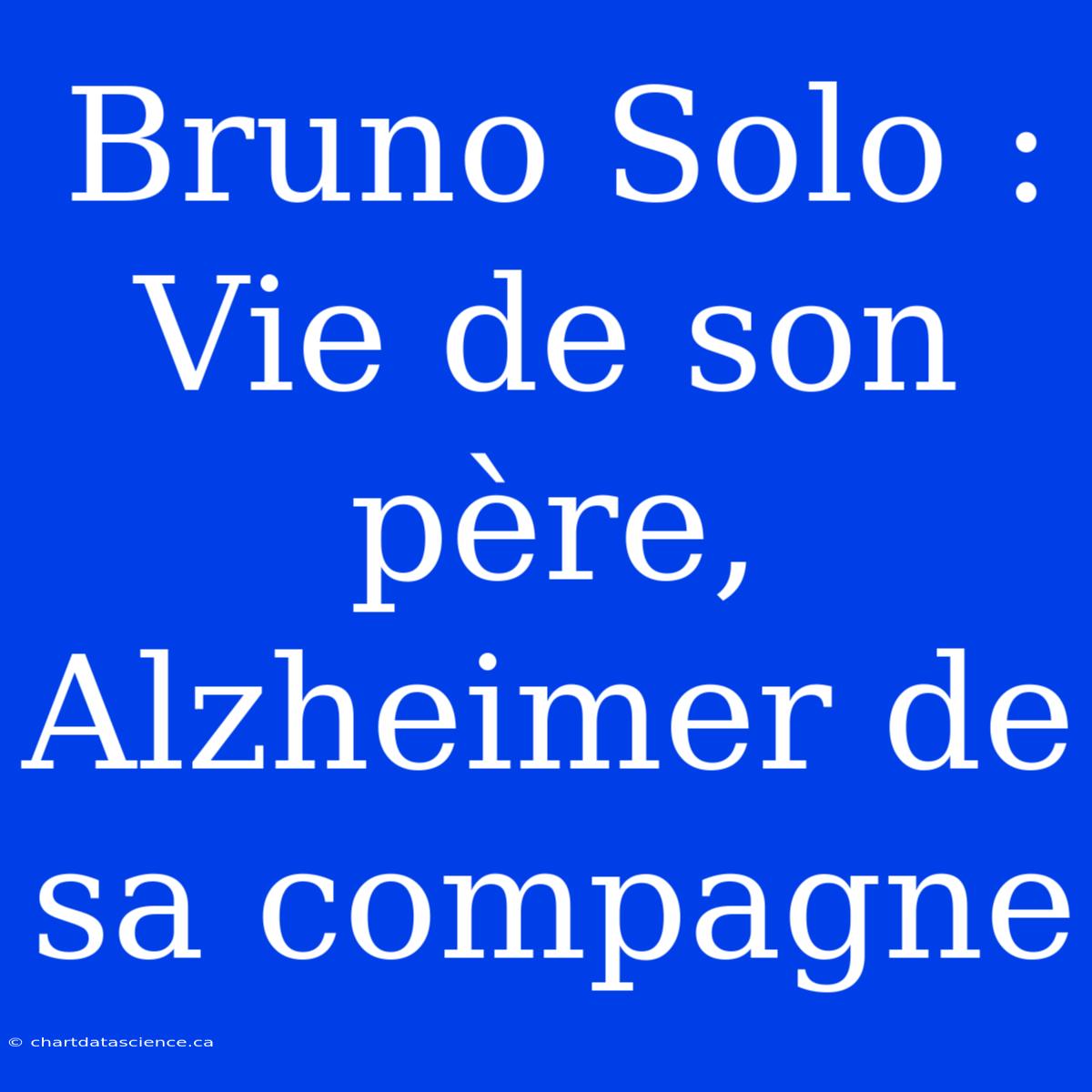 Bruno Solo : Vie De Son Père, Alzheimer De Sa Compagne