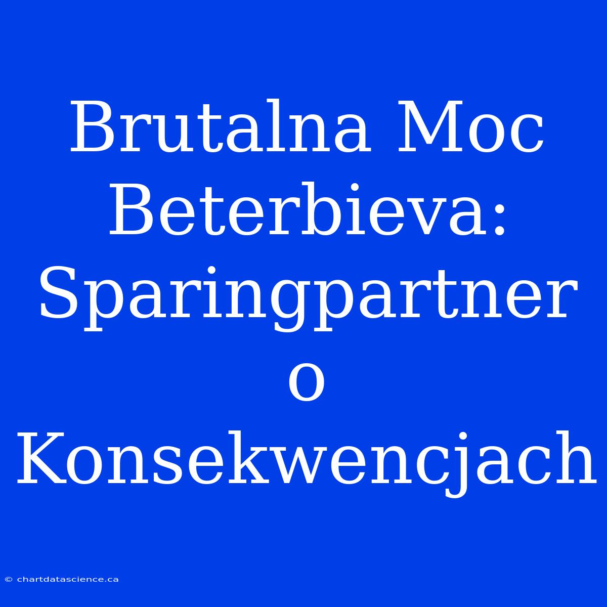 Brutalna Moc Beterbieva: Sparingpartner O Konsekwencjach