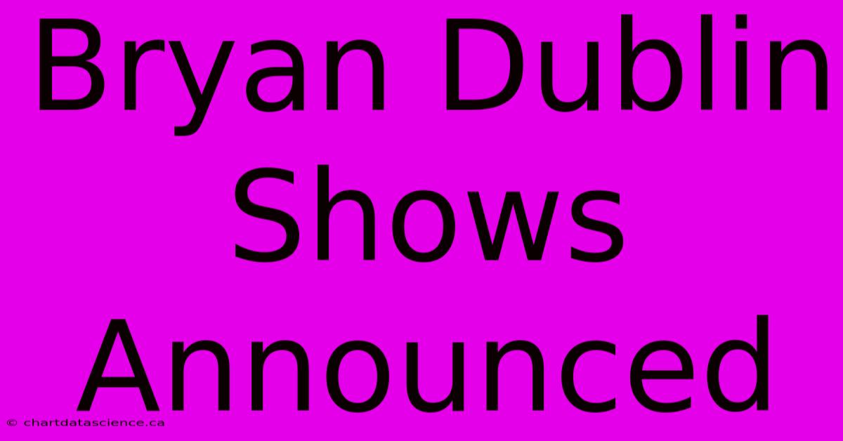 Bryan Dublin Shows Announced