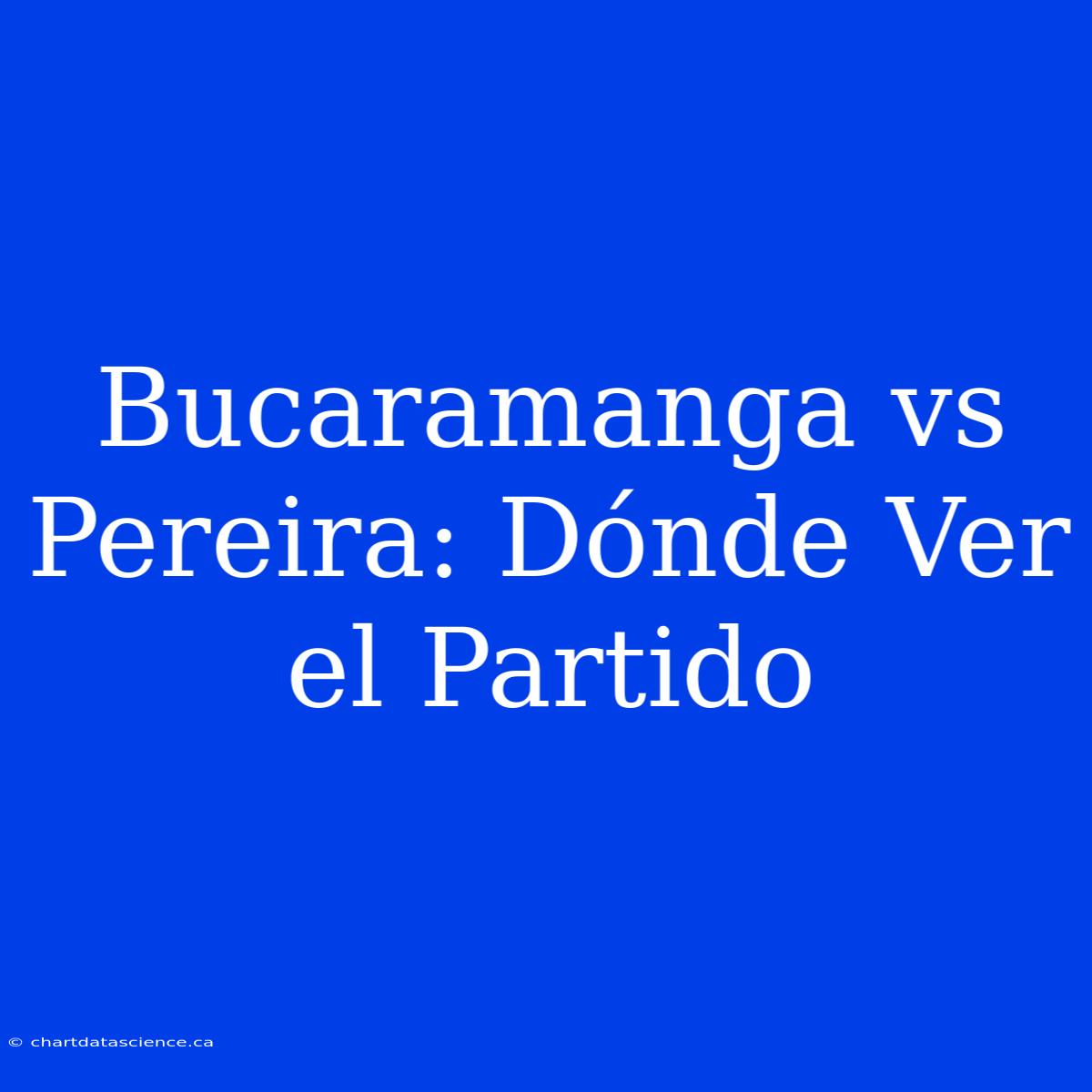 Bucaramanga Vs Pereira: Dónde Ver El Partido