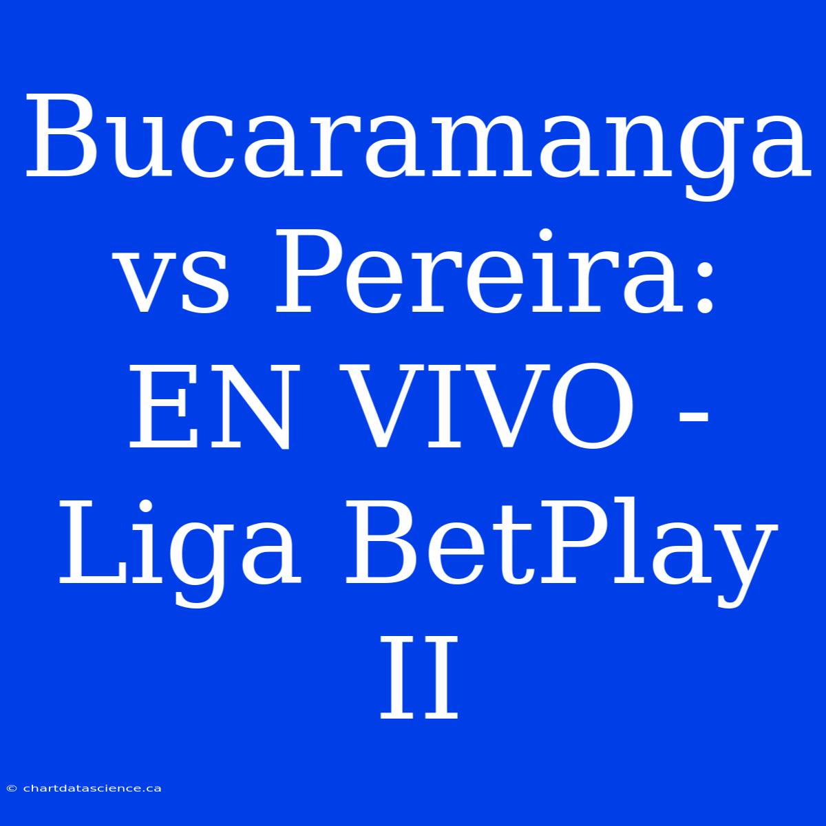 Bucaramanga Vs Pereira: EN VIVO - Liga BetPlay II