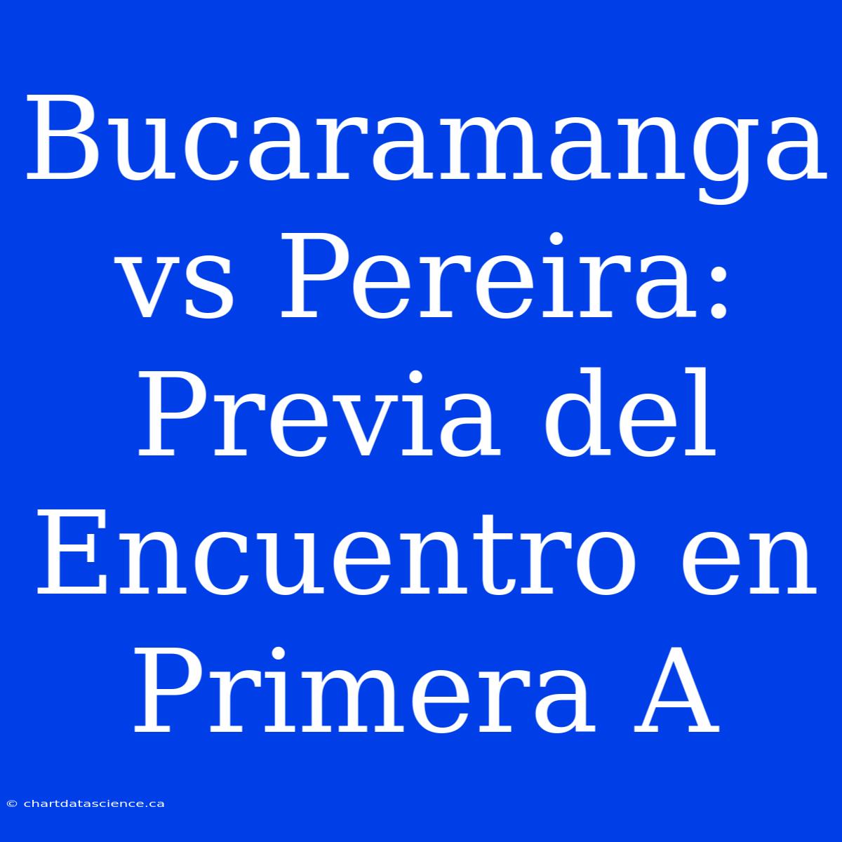 Bucaramanga Vs Pereira: Previa Del Encuentro En Primera A