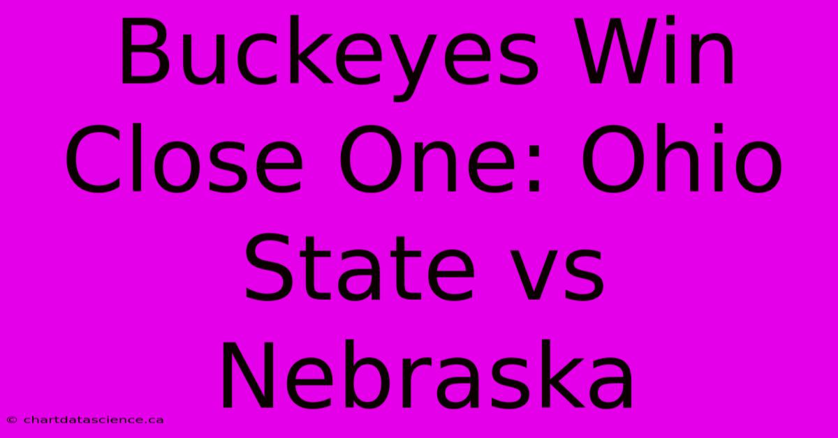 Buckeyes Win Close One: Ohio State Vs Nebraska