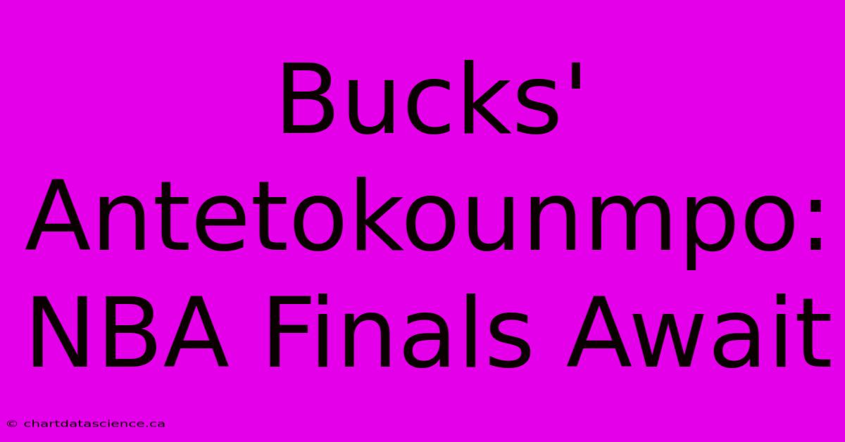 Bucks' Antetokounmpo: NBA Finals Await