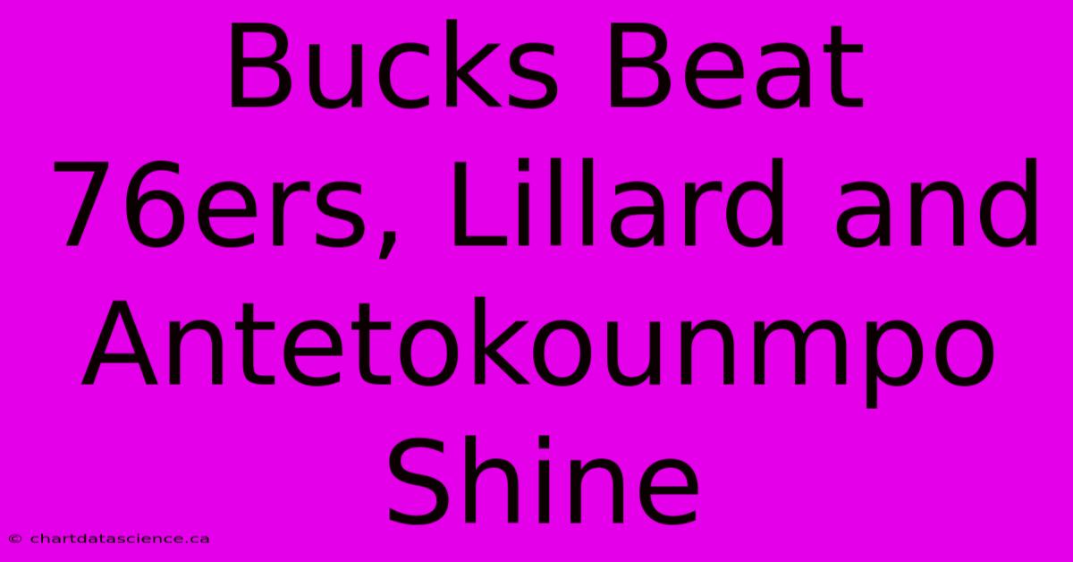 Bucks Beat 76ers, Lillard And Antetokounmpo Shine