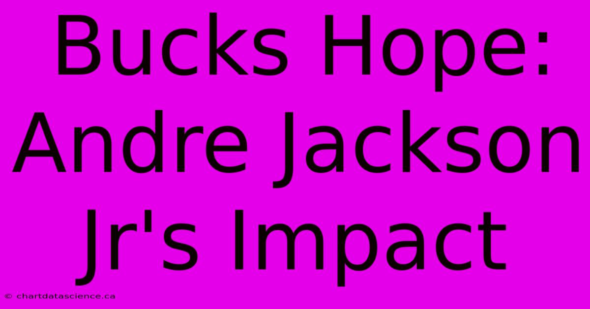 Bucks Hope: Andre Jackson Jr's Impact