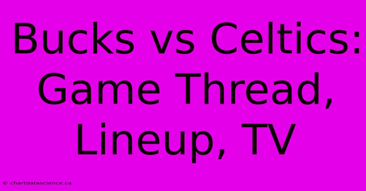 Bucks Vs Celtics: Game Thread, Lineup, TV