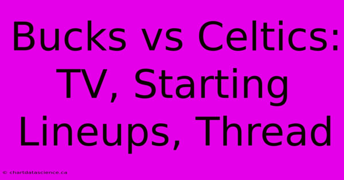 Bucks Vs Celtics: TV, Starting Lineups, Thread