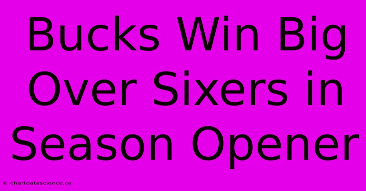 Bucks Win Big Over Sixers In Season Opener 