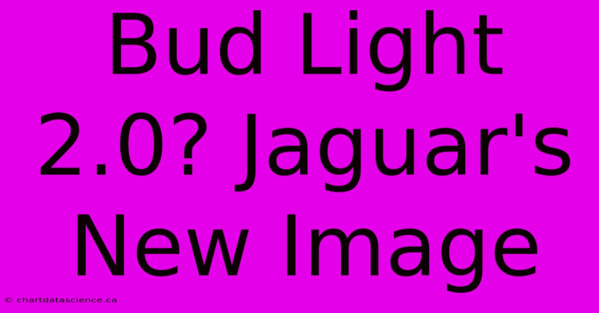 Bud Light 2.0? Jaguar's New Image