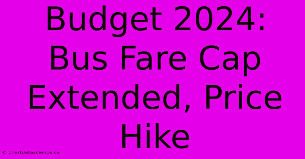 Budget 2024: Bus Fare Cap Extended, Price Hike