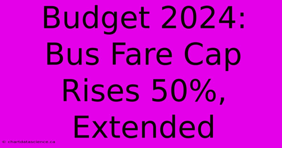 Budget 2024: Bus Fare Cap Rises 50%, Extended