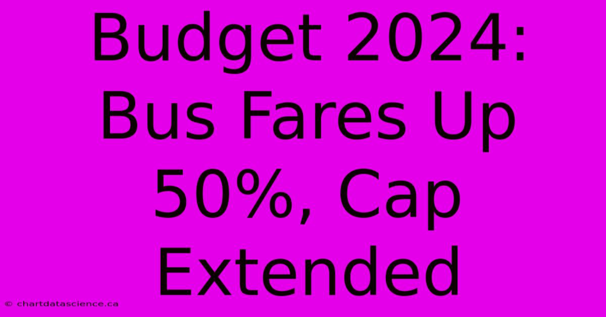 Budget 2024: Bus Fares Up 50%, Cap Extended 