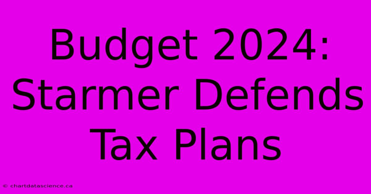 Budget 2024: Starmer Defends Tax Plans