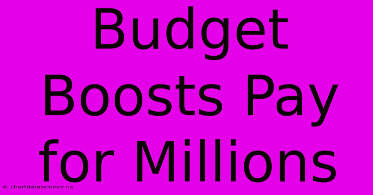 Budget Boosts Pay For Millions