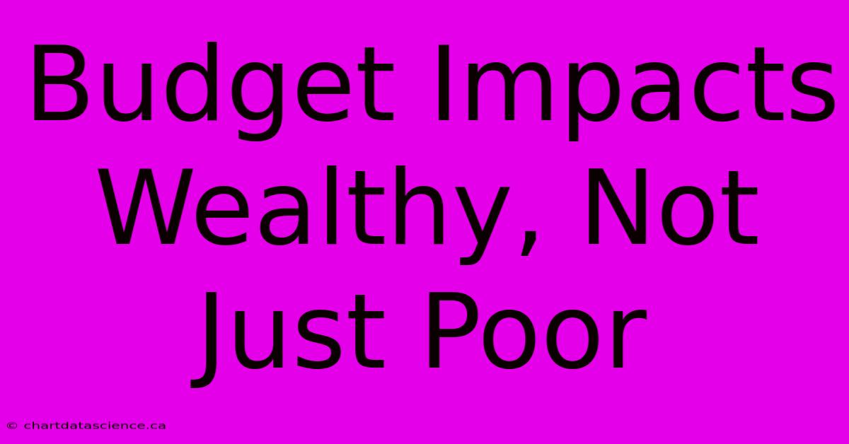 Budget Impacts Wealthy, Not Just Poor