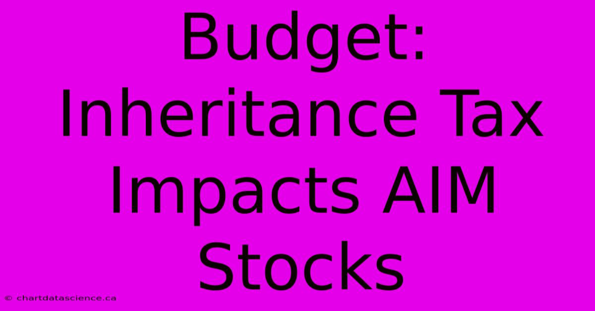 Budget: Inheritance Tax Impacts AIM Stocks 