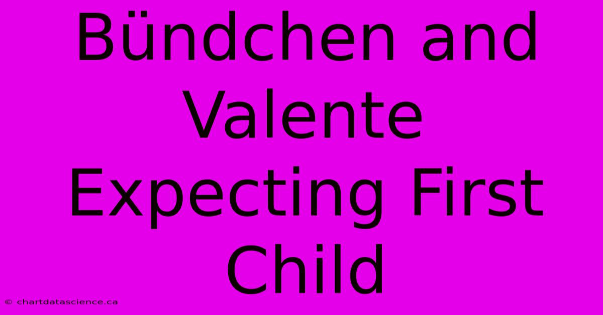 Bündchen And Valente Expecting First Child