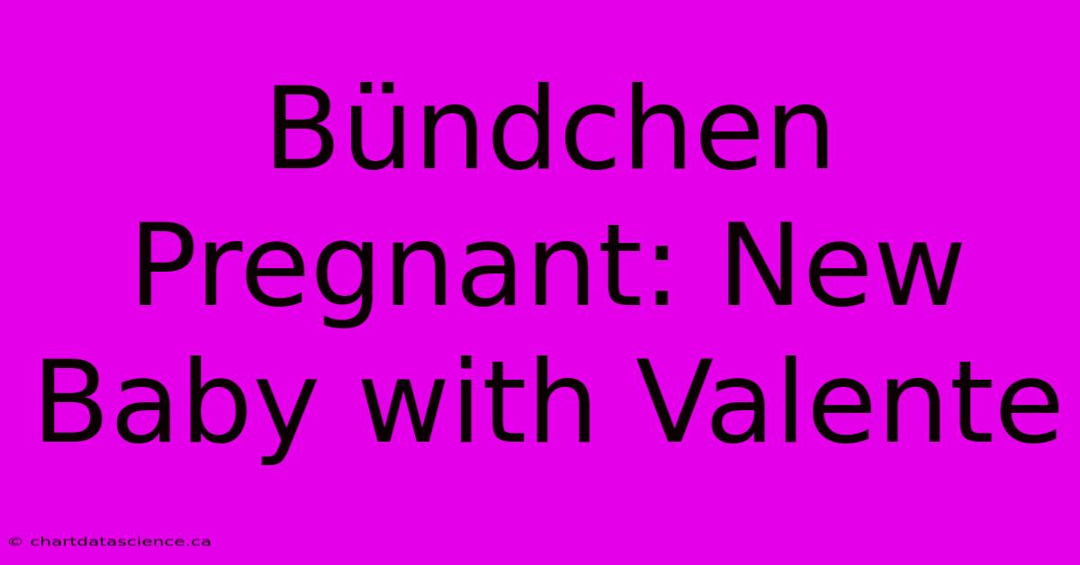 Bündchen Pregnant: New Baby With Valente