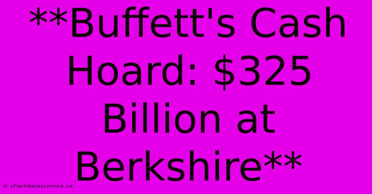 **Buffett's Cash Hoard: $325 Billion At Berkshire**