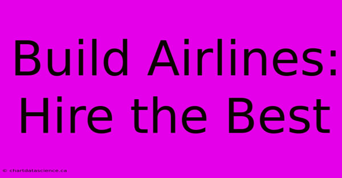 Build Airlines: Hire The Best