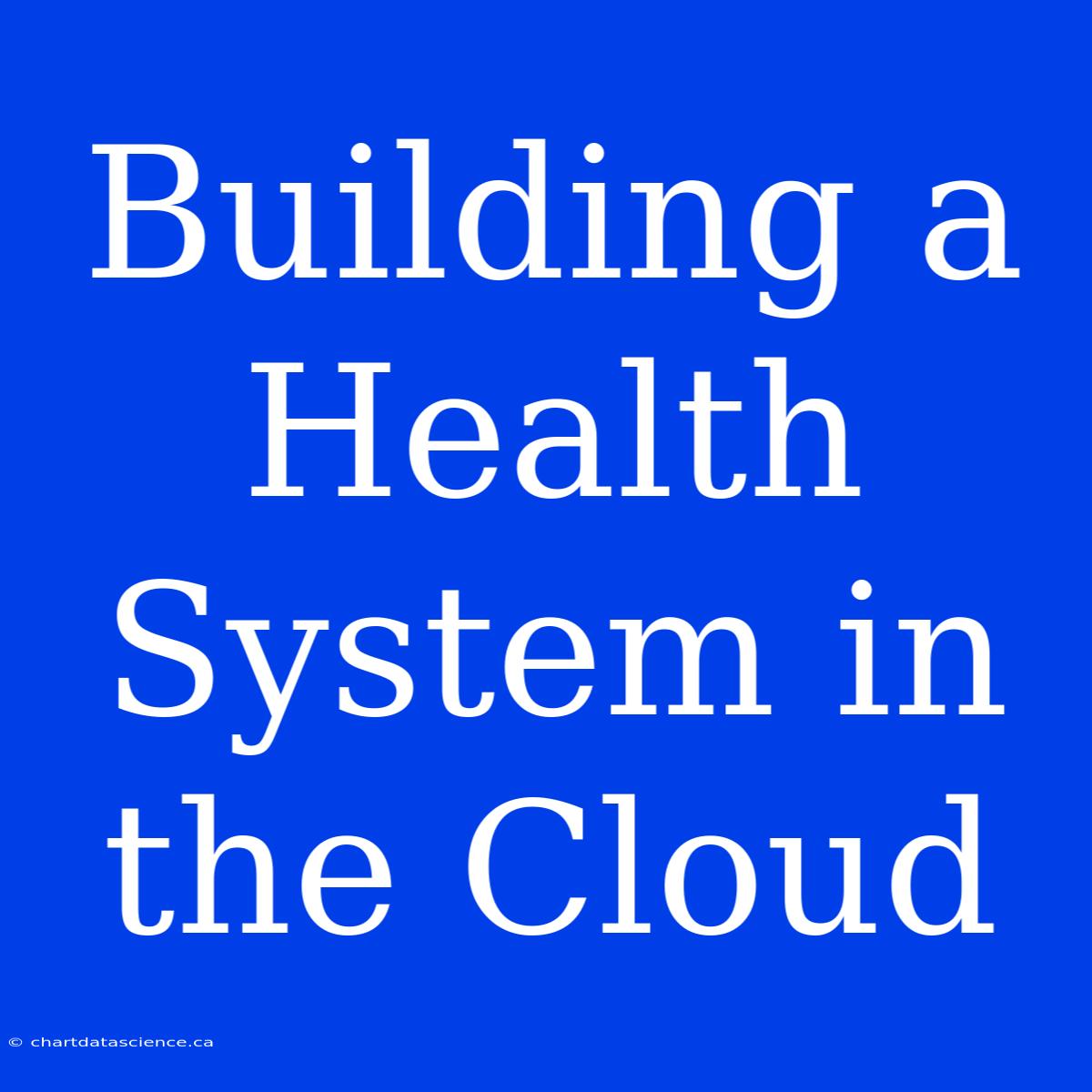 Building A Health System In The Cloud