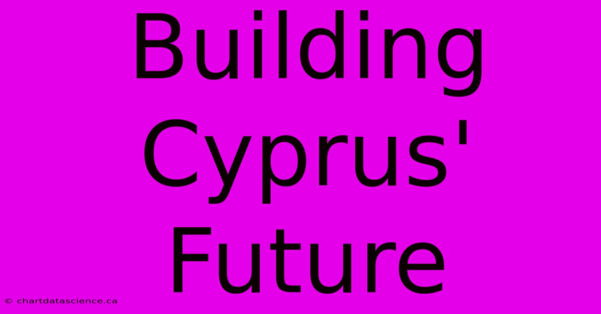 Building Cyprus' Future