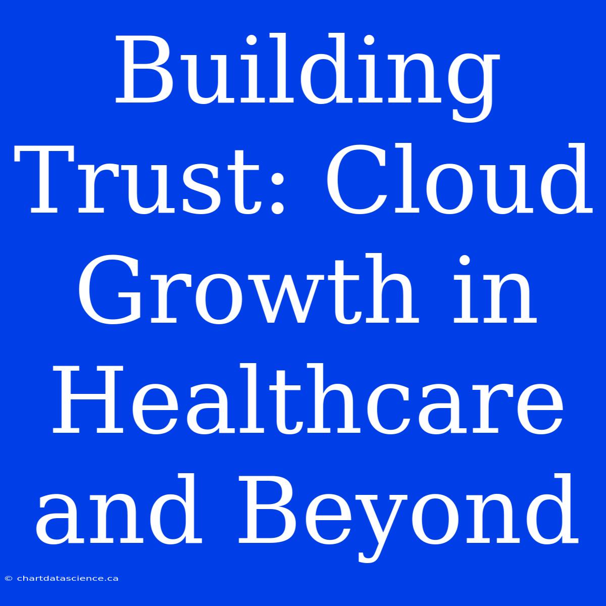 Building Trust: Cloud Growth In Healthcare And Beyond