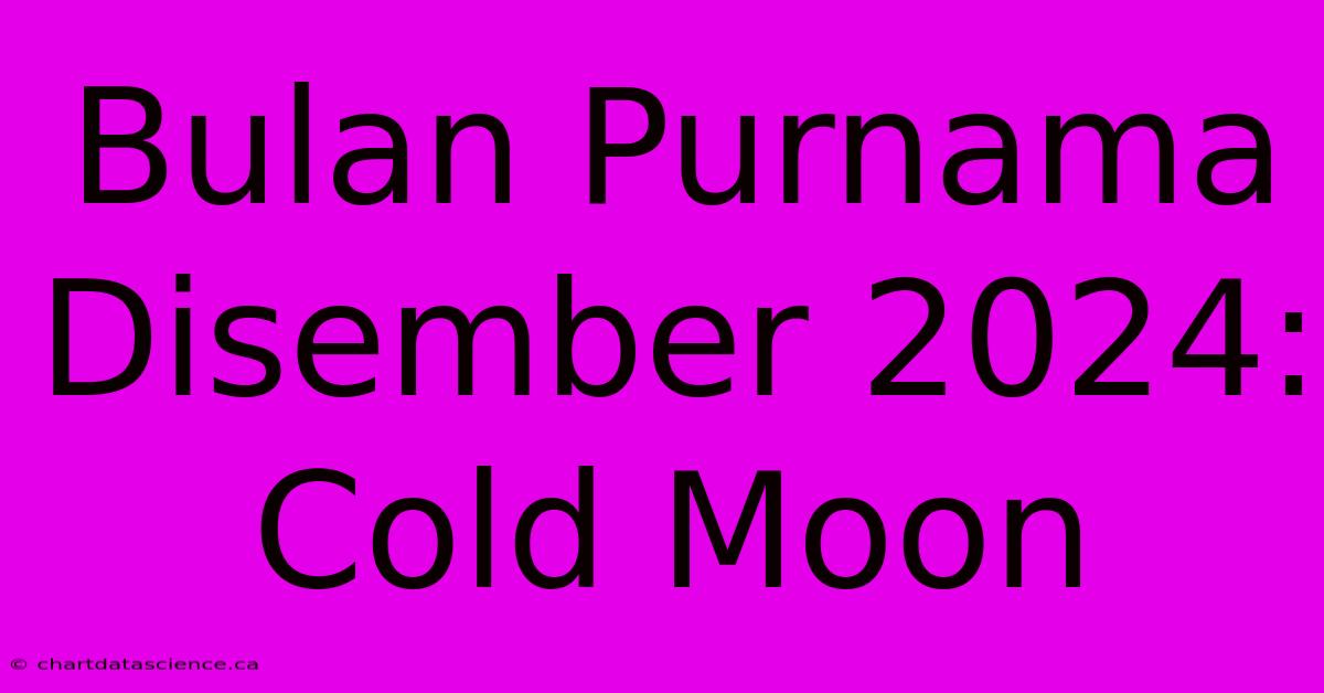 Bulan Purnama Disember 2024: Cold Moon