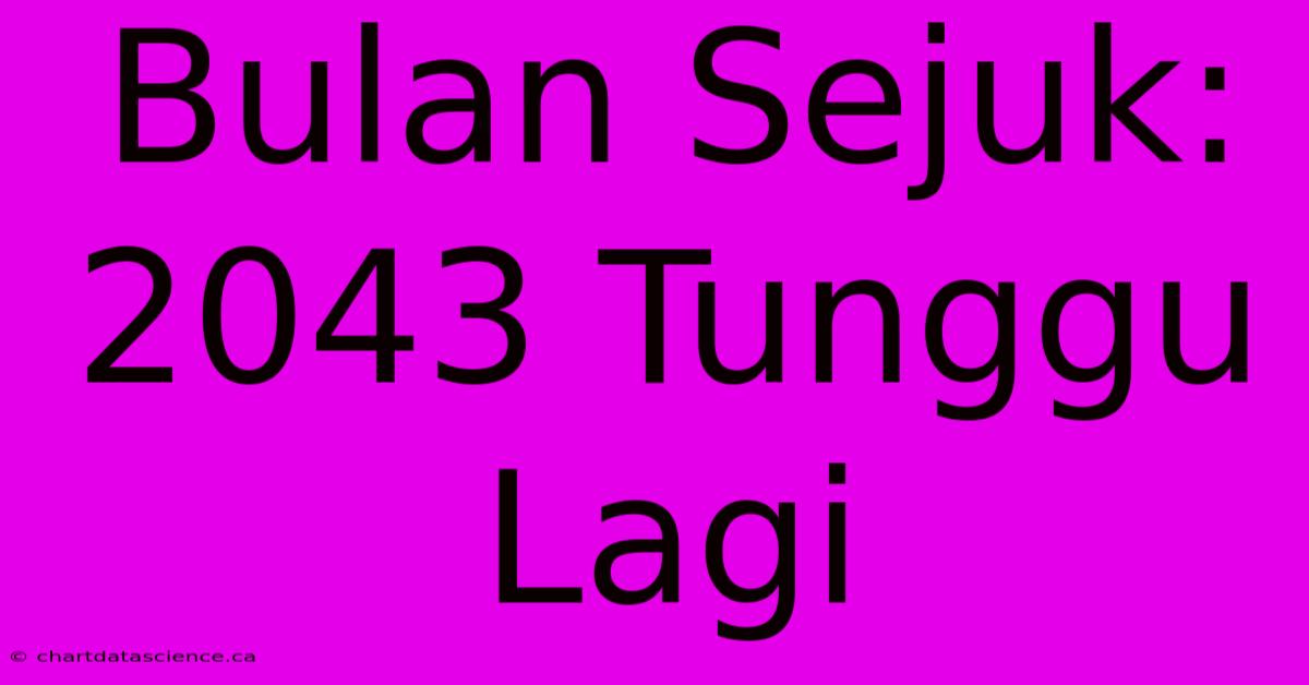 Bulan Sejuk: 2043 Tunggu Lagi