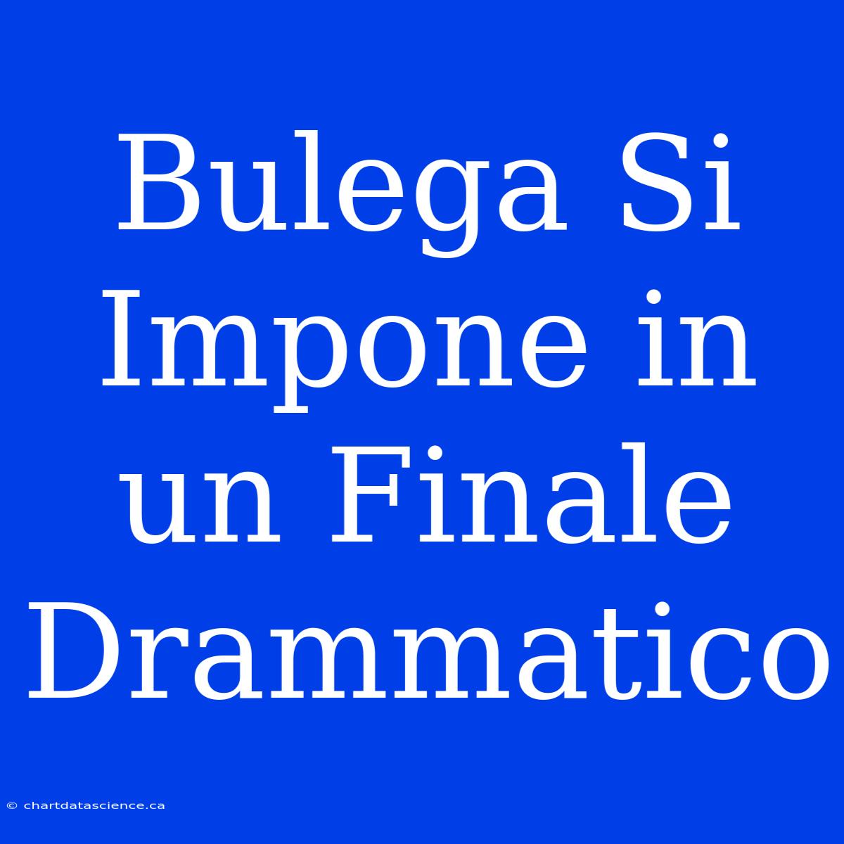 Bulega Si Impone In Un Finale Drammatico