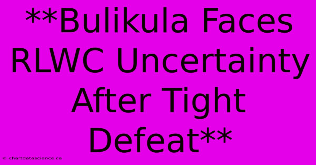 **Bulikula Faces RLWC Uncertainty After Tight Defeat**