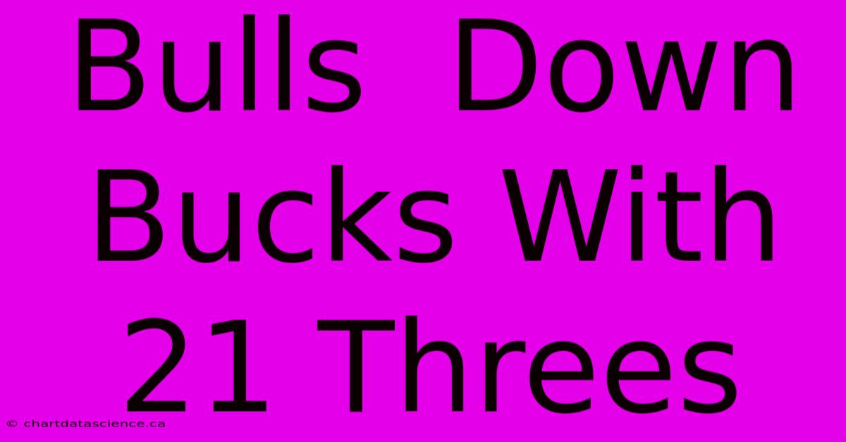 Bulls  Down Bucks With 21 Threes