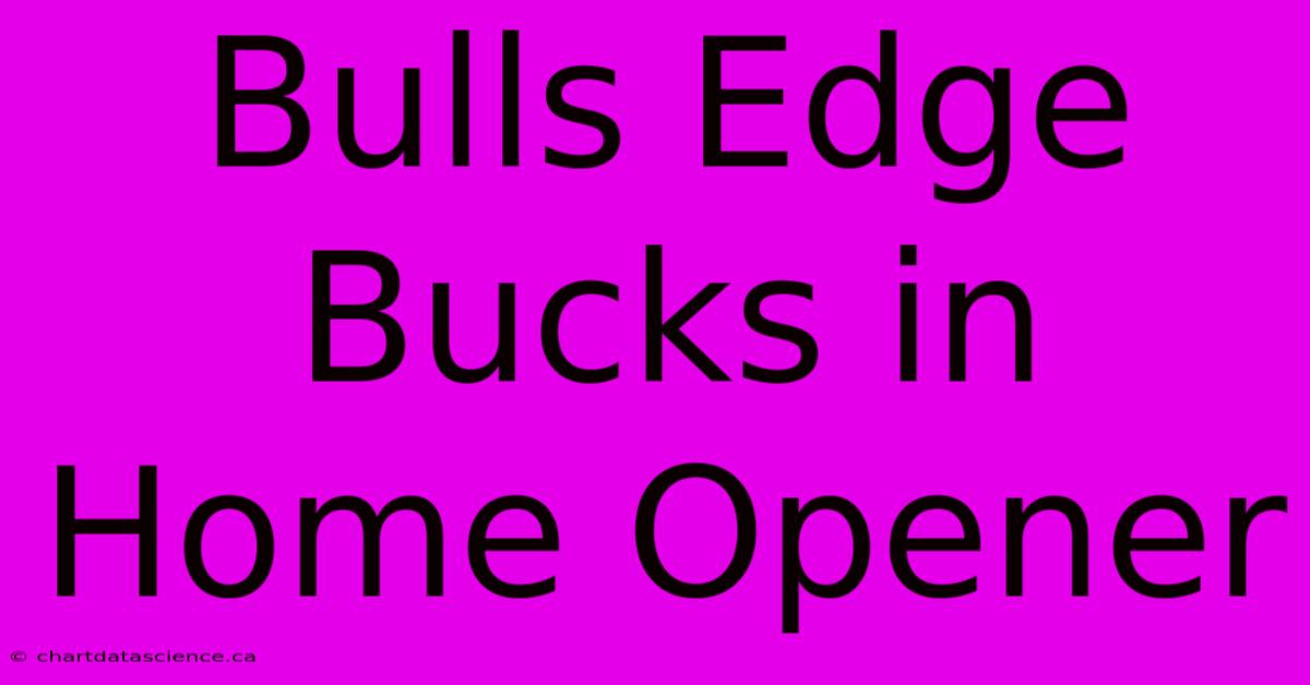 Bulls Edge Bucks In Home Opener