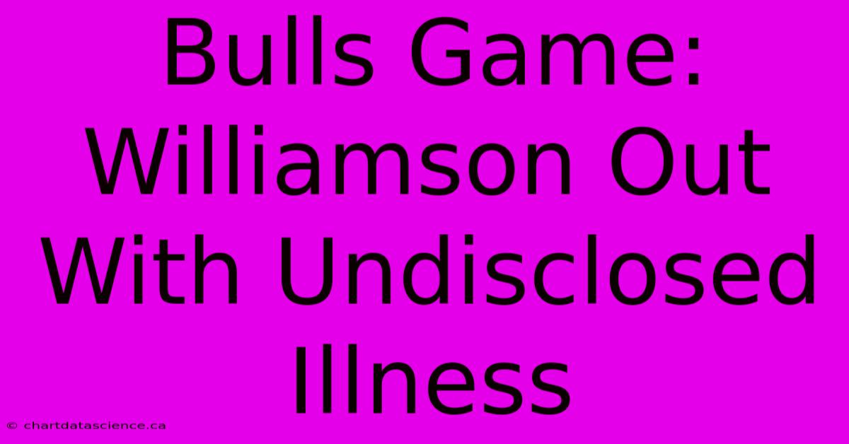 Bulls Game: Williamson Out With Undisclosed Illness 