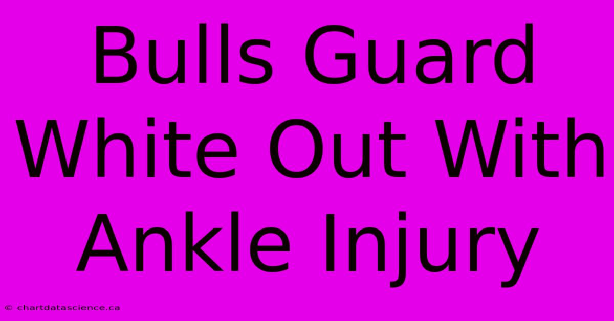 Bulls Guard White Out With Ankle Injury